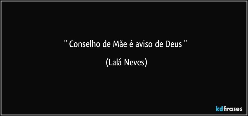 " Conselho de Mãe é aviso de Deus " (Lalá Neves)