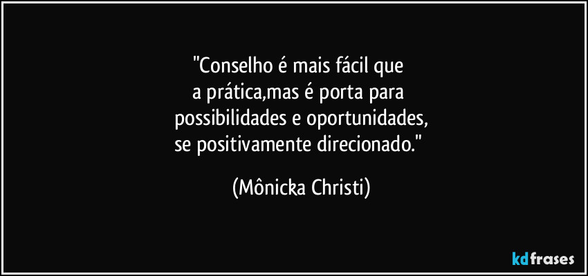 "Conselho é mais fácil que 
a prática,mas é porta para 
possibilidades e oportunidades,
se positivamente direcionado." (Mônicka Christi)