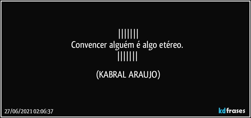 
Convencer alguém é algo etéreo. 
 (KABRAL ARAUJO)