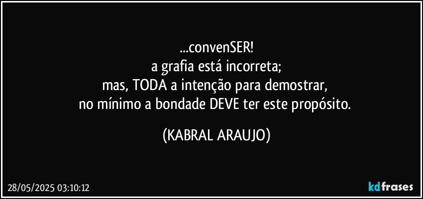 ...convenSER!
a grafia está incorreta;
mas, TODA a intenção para demostrar, 
no mínimo a bondade DEVE ter este propósito. (KABRAL ARAUJO)