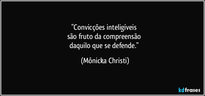 "Convicções inteligíveis 
são fruto da compreensão 
daquilo que se defende." (Mônicka Christi)