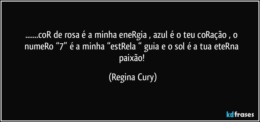 ...coR de rosa   é a minha  eneRgia , azul  é o teu coRação   , o numeRo “7” é a minha  “estRela  “ guia e o sol  é a tua  eteRna paixão! (Regina Cury)