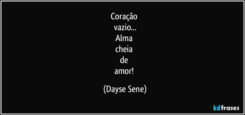 Coração 
vazio...
Alma 
cheia 
de 
amor! (Dayse Sene)