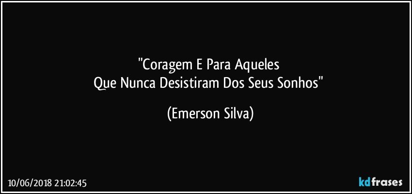 "Coragem E Para Aqueles 
Que Nunca Desistiram Dos Seus Sonhos" (Emerson Silva)