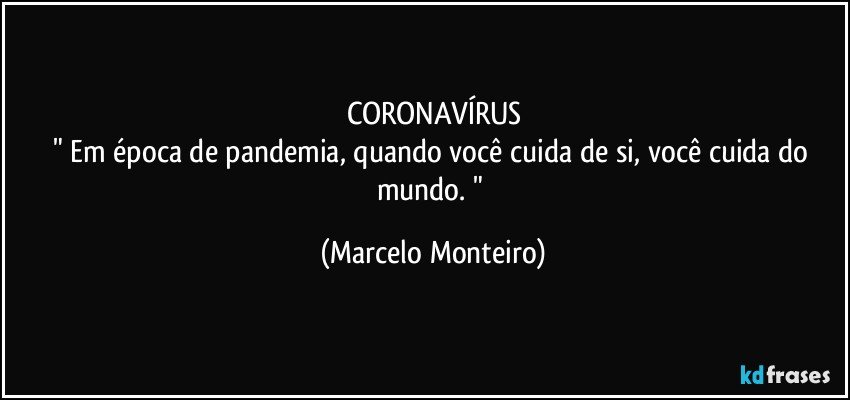 CORONAVÍRUS
" Em época de pandemia, quando você cuida de si, você cuida do mundo. " (Marcelo Monteiro)