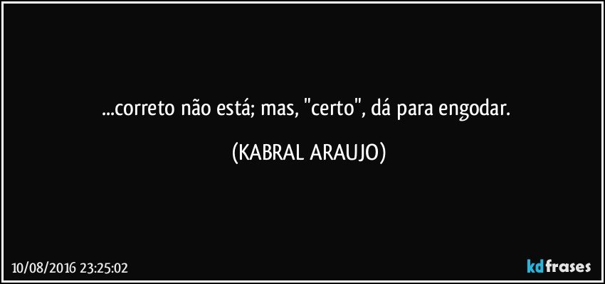...correto não está; mas, "certo", dá para engodar. (KABRAL ARAUJO)