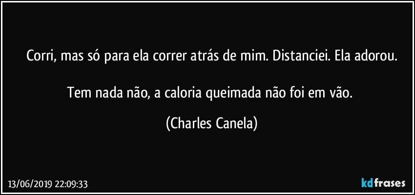 Corri, mas só para ela correr atrás de mim. Distanciei. Ela adorou.

Tem nada não, a caloria queimada não foi em vão. (Charles Canela)