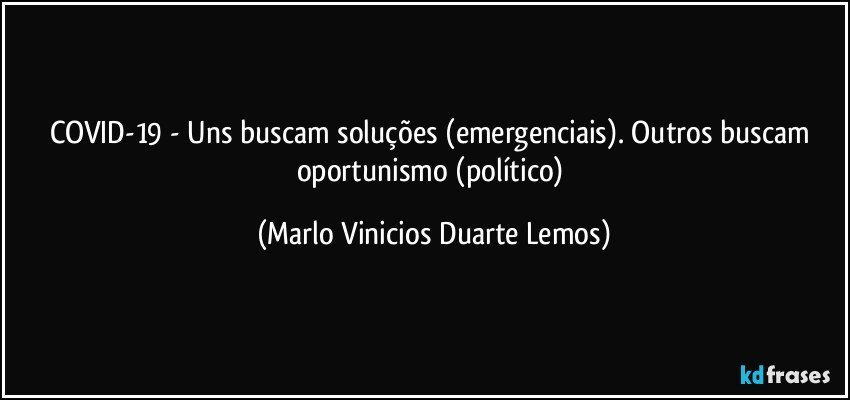 COVID-19 - Uns buscam soluções (emergenciais). Outros buscam oportunismo (político) (Marlo Vinicios Duarte Lemos)