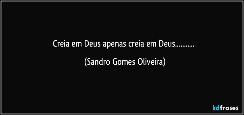Creia em Deus apenas creia em Deus... (Sandro Gomes Oliveira)