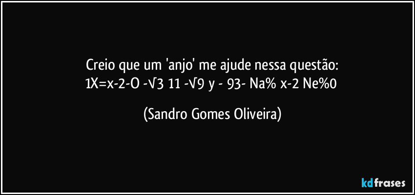 Creio que um 'anjo' me ajude nessa questão:
1X=x-2-O -√3 11 -√9/y - 93- Na% x-2 Ne%0 (Sandro Gomes Oliveira)