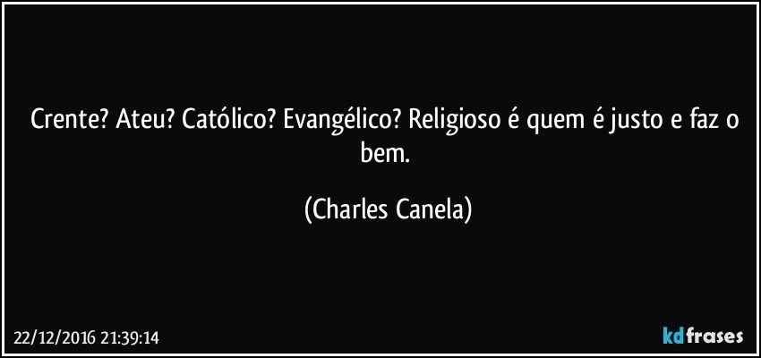 Crente? Ateu? Católico? Evangélico? Religioso é quem é justo e faz o bem. (Charles Canela)