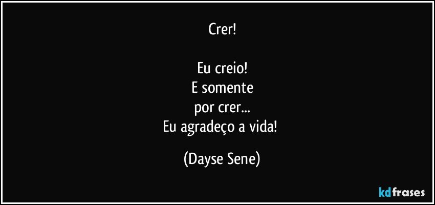 Crer!

Eu creio!
E somente
por crer...
Eu agradeço a vida! (Dayse Sene)