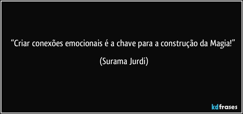 “Criar conexões emocionais é a chave para a construção da Magia!” (Surama Jurdi)