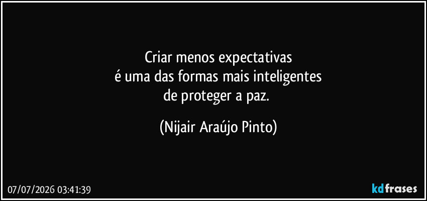 Criar menos expectativas
é uma das formas mais inteligentes
de proteger a paz. (Nijair Araújo Pinto)