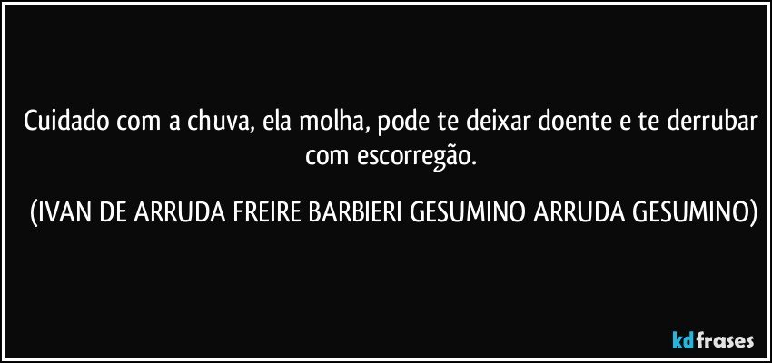 Cuidado com a chuva, ela molha, pode te deixar doente e te derrubar com escorregão. (IVAN DE ARRUDA FREIRE BARBIERI GESUMINO ARRUDA GESUMINO)