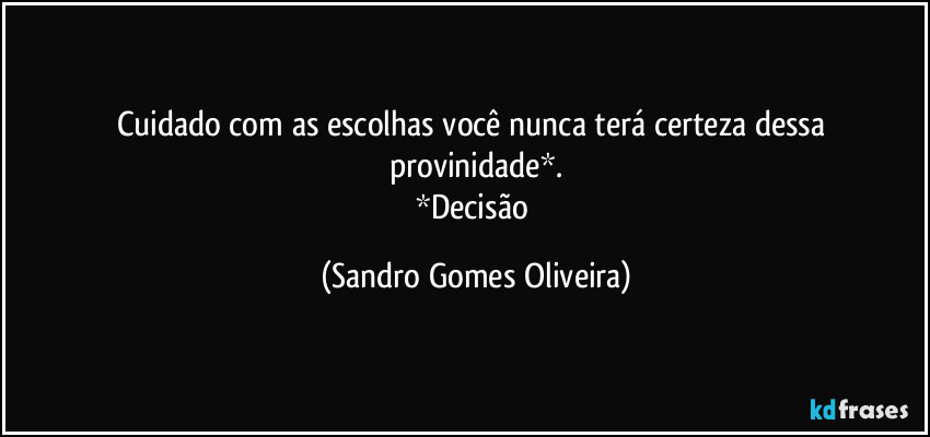 Cuidado com as escolhas você nunca terá certeza dessa provinidade*.
*Decisão (Sandro Gomes Oliveira)