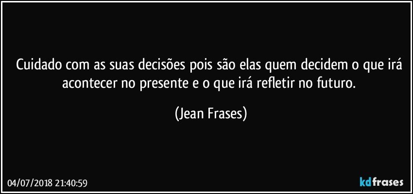 Cuidado com as suas decisões pois são elas quem decidem o que irá acontecer no presente e o que irá refletir no futuro. (Jean Frases)