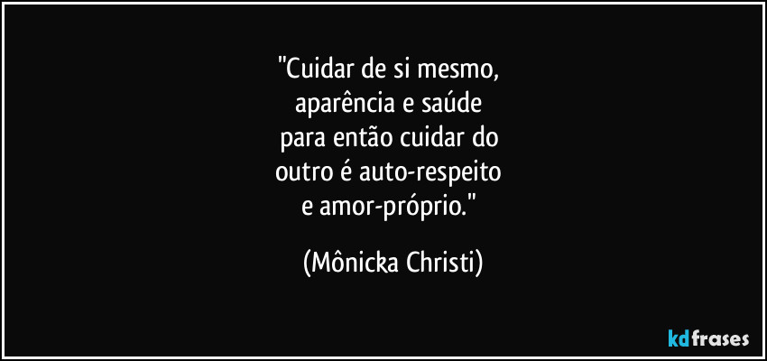 "Cuidar de si mesmo, 
aparência e saúde 
para  então cuidar do 
outro é auto-respeito 
e amor-próprio." (Mônicka Christi)