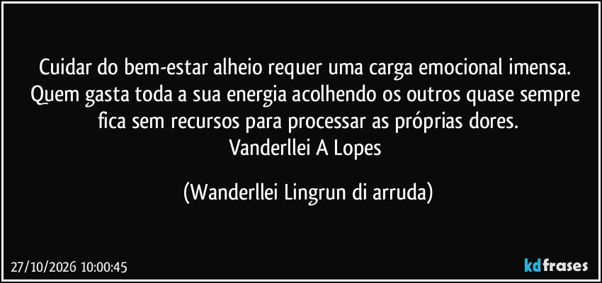 Cuidar do bem-estar alheio requer uma carga emocional imensa. Quem gasta toda a sua energia acolhendo os outros quase sempre fica sem recursos para processar as próprias dores.
Vanderllei A Lopes (Wanderllei Lingrun di arruda)