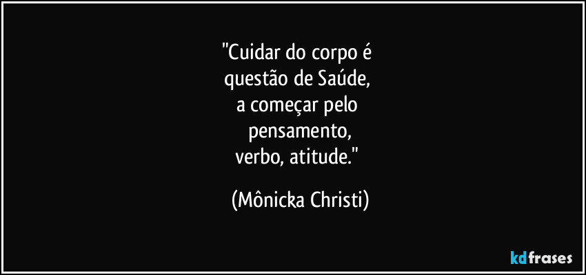 "Cuidar do corpo é 
questão de Saúde, 
a começar pelo 
pensamento,
verbo, atitude." (Mônicka Christi)