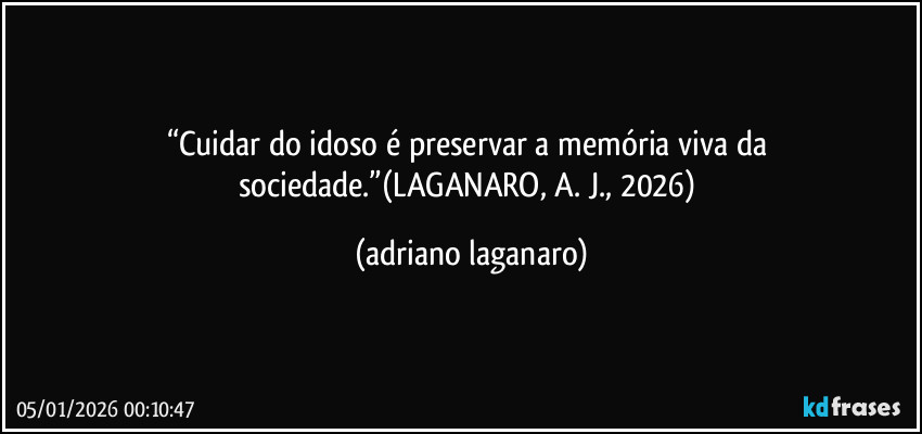 “Cuidar do idoso é preservar a memória viva da sociedade.”(LAGANARO, A. J., 2026) (adriano laganaro)