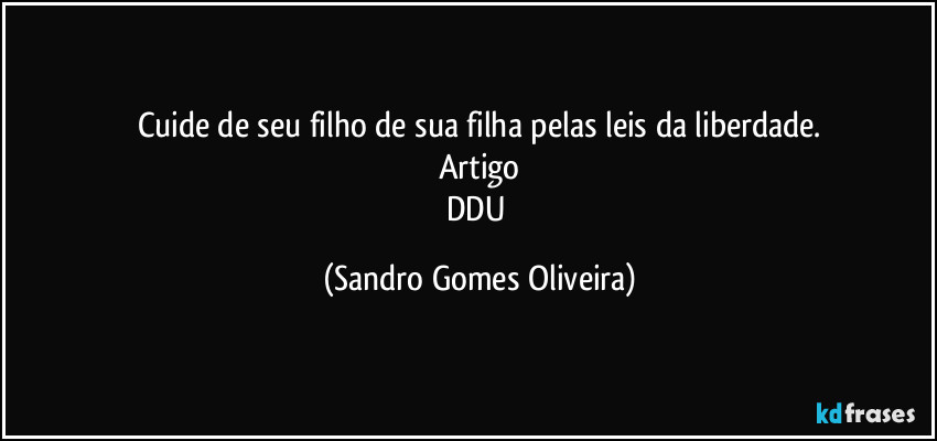 Cuide de seu filho de sua filha pelas leis da liberdade.
Artigo
DDU (Sandro Gomes Oliveira)