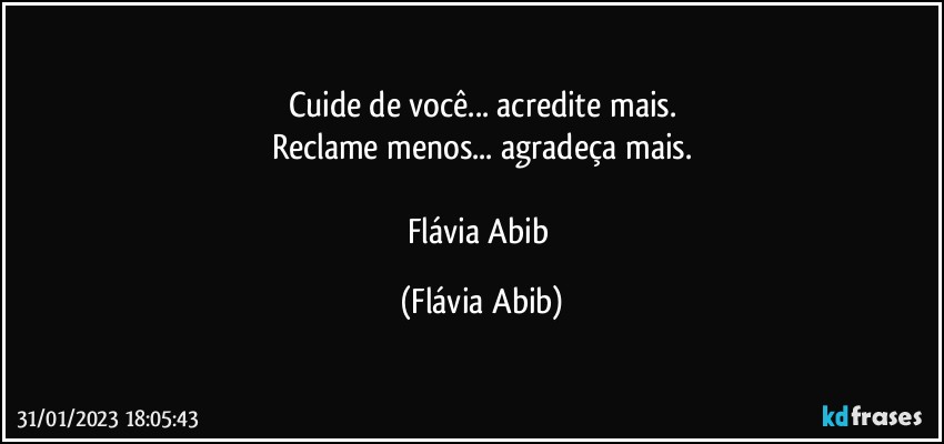 Cuide de você... acredite mais.
Reclame menos... agradeça mais.

Flávia Abib (Flávia Abib)