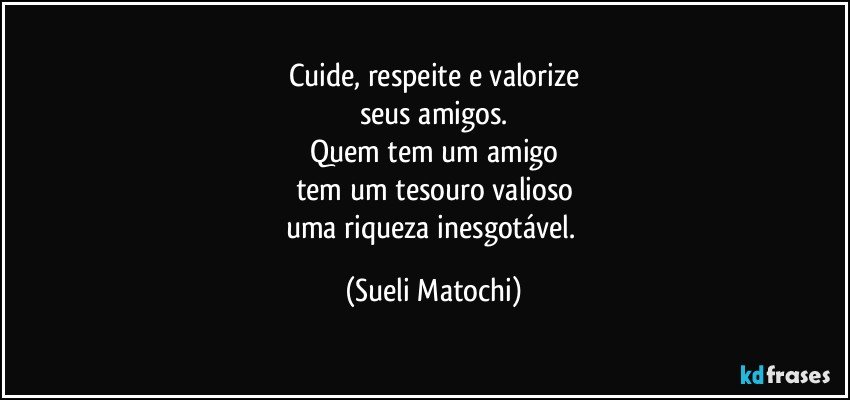 Cuide, respeite e valorize
seus amigos.
Quem tem um amigo
tem um tesouro valioso
uma riqueza inesgotável. (Sueli Matochi)