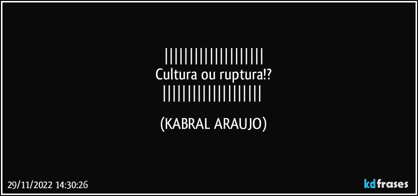 
Cultura ou ruptura!?
 (KABRAL ARAUJO)