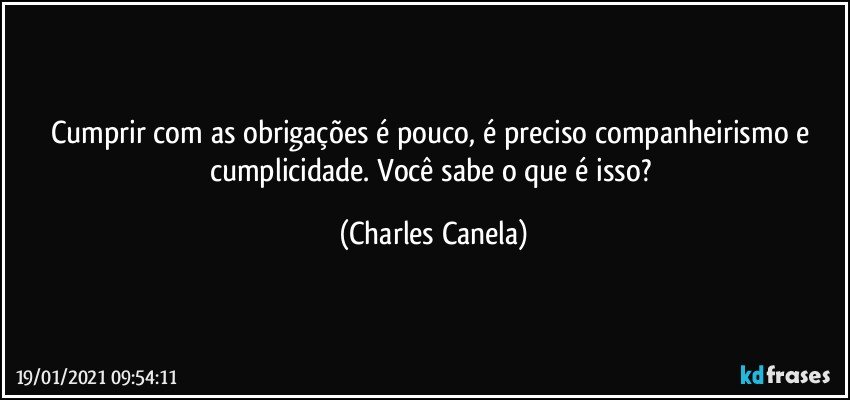 Cumprir com as obrigações é pouco, é preciso companheirismo e cumplicidade. Você sabe o que é isso? (Charles Canela)