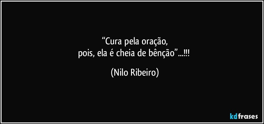 “Cura pela oração,
pois, ela é cheia de bênção”...!!! (Nilo Ribeiro)