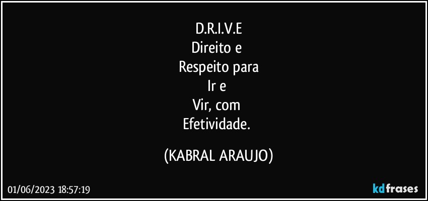 D.R.I.V.E
Direito e 
Respeito para
Ir e 
Vir, com 
Efetividade. (KABRAL ARAUJO)