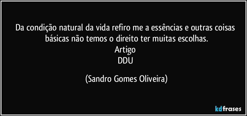 Da condição natural da vida refiro me a essências e outras coisas básicas não temos o direito ter muitas escolhas.
Artigo 
DDU (Sandro Gomes Oliveira)