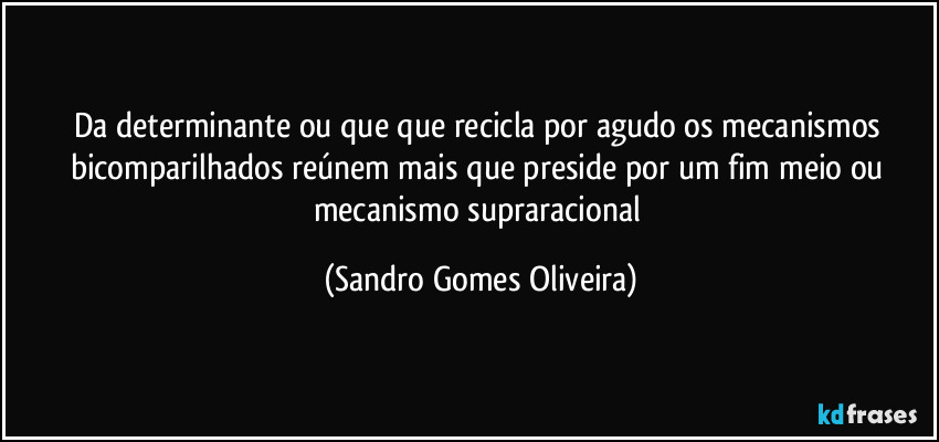 Da determinante ou que que recicla por agudo os mecanismos bicomparilhados reúnem mais que preside por um fim meio ou mecanismo supraracional (Sandro Gomes Oliveira)