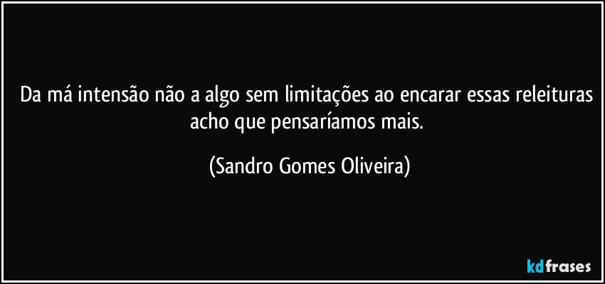 Da má intensão não a algo sem limitações ao encarar essas releituras acho que pensaríamos mais. (Sandro Gomes Oliveira)