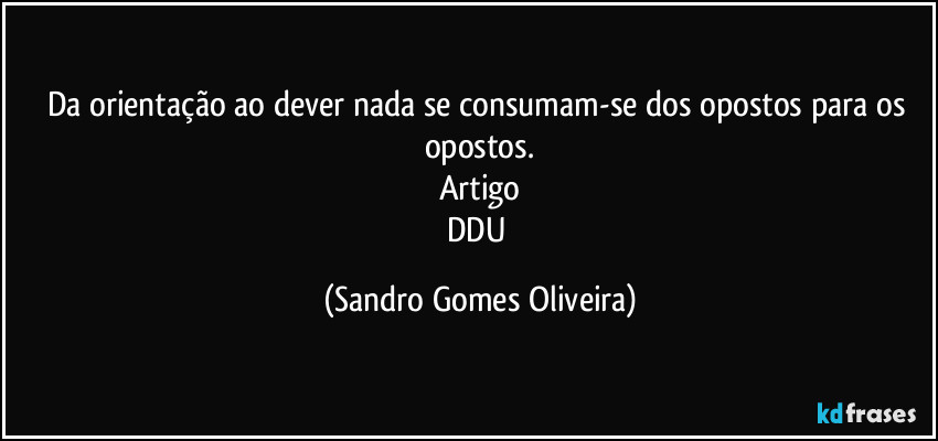 Da orientação ao dever nada se consumam-se dos opostos para os opostos.
Artigo
DDU (Sandro Gomes Oliveira)