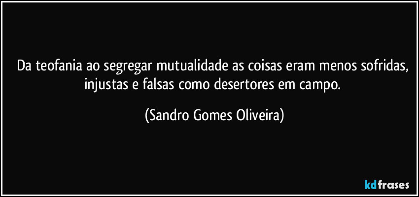 Da teofania ao segregar mutualidade as coisas eram menos sofridas, injustas e falsas como desertores em campo. (Sandro Gomes Oliveira)