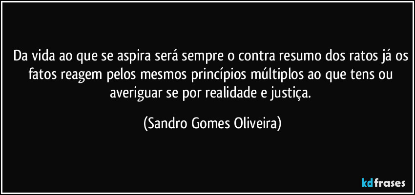 Da vida ao que se aspira será sempre o contra resumo dos ratos já os fatos reagem pelos mesmos princípios múltiplos ao que tens ou averiguar se por realidade e justiça. (Sandro Gomes Oliveira)