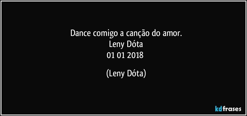 Dance comigo a canção do amor.
Leny Dóta
01/01/2018 (Leny Dóta)