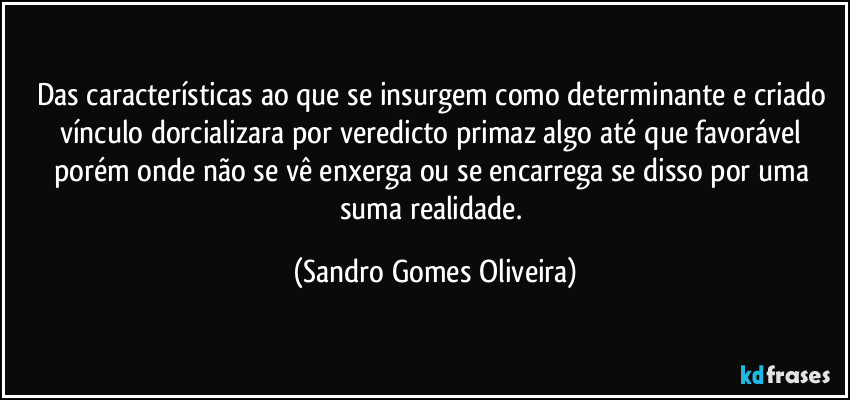 Das características ao que se insurgem como determinante e criado vínculo dorcializara por veredicto primaz algo até que favorável porém onde não se vê enxerga ou se encarrega se disso por uma suma realidade. (Sandro Gomes Oliveira)