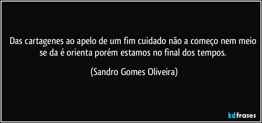 Das cartagenes ao apelo de um fim cuidado não a começo nem meio se da é orienta porém estamos no final dos tempos. (Sandro Gomes Oliveira)