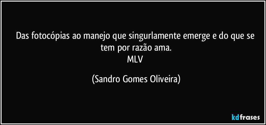 Das fotocópias ao manejo que singurlamente emerge e do que se tem por razão ama.
MLV (Sandro Gomes Oliveira)