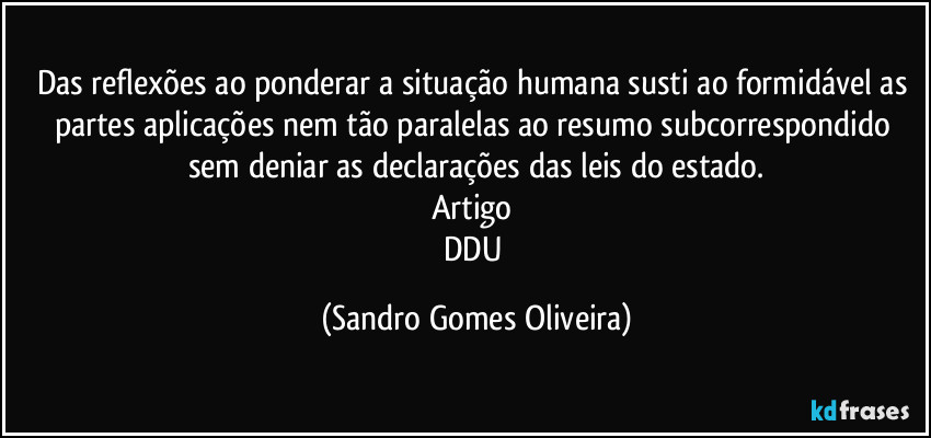 Das reflexões ao ponderar a situação humana susti ao formidável as partes aplicações nem tão paralelas ao resumo subcorrespondido sem deniar as declarações das leis do estado.
Artigo 
DDU (Sandro Gomes Oliveira)