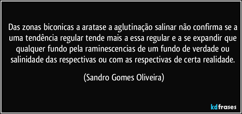 Das zonas biconicas a aratase a aglutinação salinar não confirma se a uma tendência regular tende mais a essa regular e a se expandir que qualquer fundo pela raminescencias de um fundo de verdade ou salinidade das respectivas ou com as respectivas de certa realidade. (Sandro Gomes Oliveira)