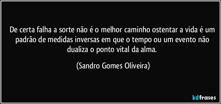 De certa falha a sorte não é o melhor caminho ostentar a vida é um padrão de medidas inversas em que o tempo ou um evento não dualiza o ponto vital da alma. (Sandro Gomes Oliveira)