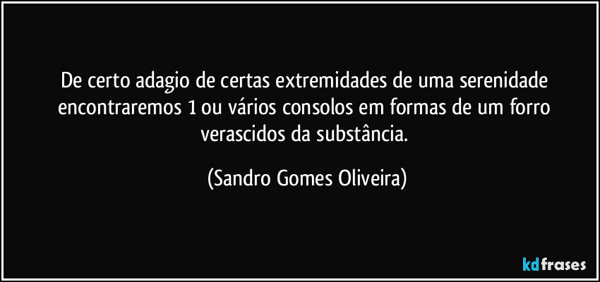 De certo adagio de certas extremidades de uma serenidade encontraremos 1 ou vários consolos em formas de um forro verascidos da substância. (Sandro Gomes Oliveira)