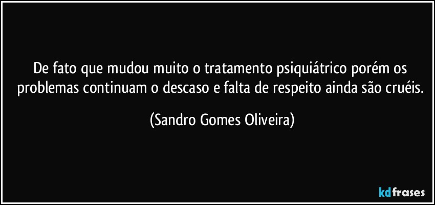 De fato que mudou muito o tratamento psiquiátrico porém os problemas continuam o descaso e falta de respeito ainda são cruéis. (Sandro Gomes Oliveira)
