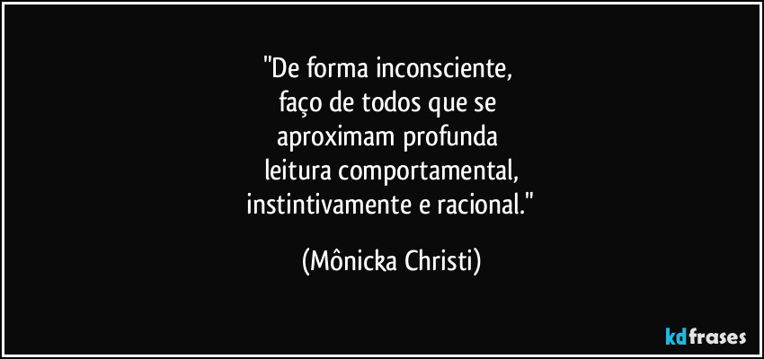 "De forma inconsciente, 
faço de todos que se 
aproximam profunda 
leitura comportamental,
 instintivamente e racional." (Mônicka Christi)