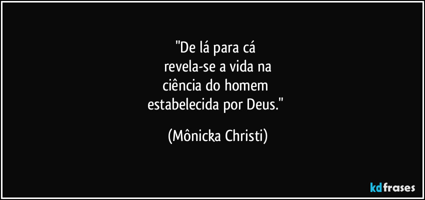 "De lá para cá 
revela-se a vida na
ciência do homem 
estabelecida por Deus." (Mônicka Christi)