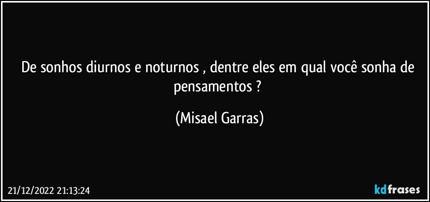 De sonhos diurnos e noturnos , dentre eles em qual você sonha de pensamentos ? (Misael Garras)